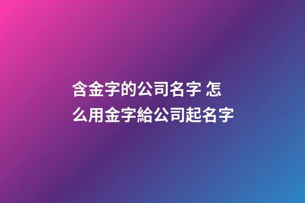 含金字的公司名字 怎么用金字給公司起名字-第1張-公司起名-玄機派